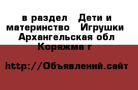  в раздел : Дети и материнство » Игрушки . Архангельская обл.,Коряжма г.